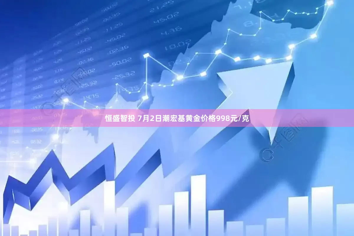 恒盛智投 7月2日潮宏基黄金价格998元/克