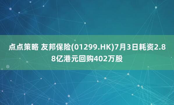 点点策略 友邦保险(01299.HK)7月3日耗资2.88亿港元回购402万股