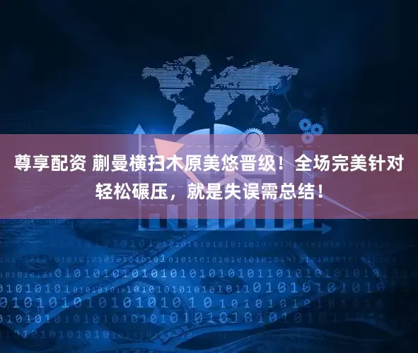 尊享配资 蒯曼横扫木原美悠晋级！全场完美针对轻松碾压，就是失误需总结！