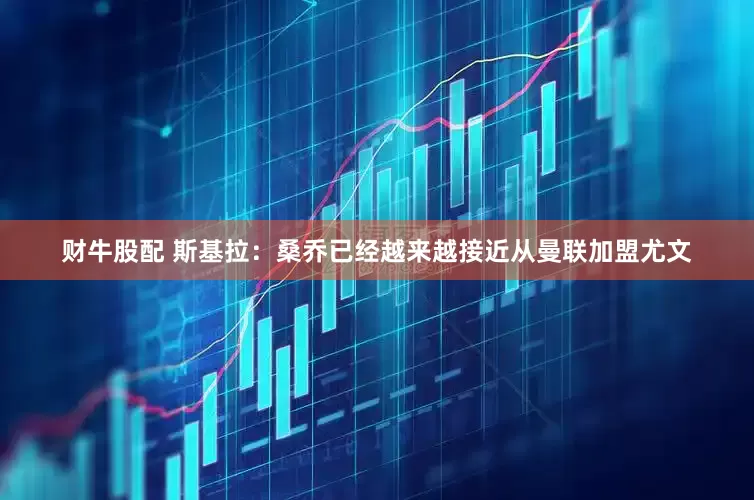 财牛股配 斯基拉：桑乔已经越来越接近从曼联加盟尤文