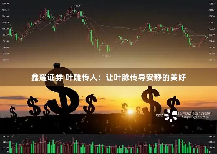 鑫耀证券 叶雕传人：让叶脉传导安静的美好