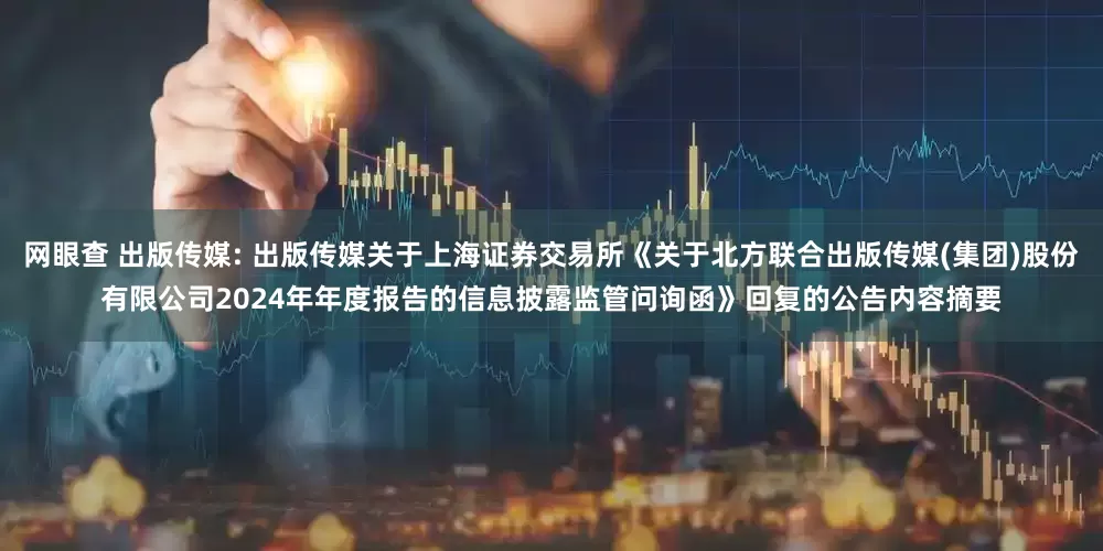 网眼查 出版传媒: 出版传媒关于上海证券交易所《关于北方联合出版传媒(集团)股份有限公司2024年年度报告的信息披露监管问询函》回复的公告内容摘要