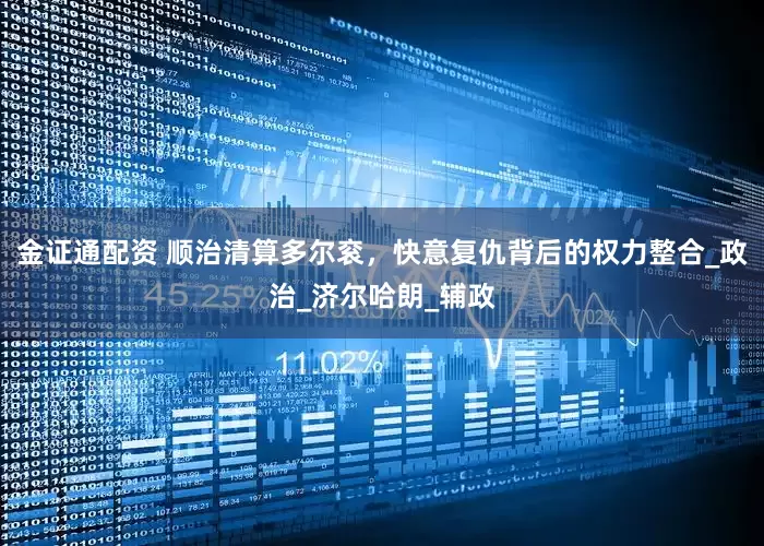 金证通配资 顺治清算多尔衮，快意复仇背后的权力整合_政治_济尔哈朗_辅政