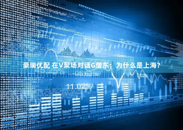 豪瑞优配 在V聚场对话G僧东：为什么是上海？