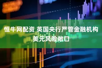 恒牛网配资 英国央行严管金融机构美元风险敞口