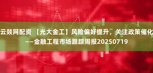 云燚网配资 【光大金工】风险偏好提升，关注政策催化——金融工程市场跟踪周报20250719