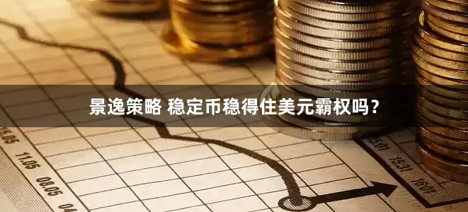 景逸策略 稳定币稳得住美元霸权吗？