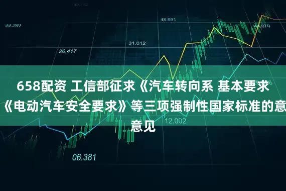 658配资 工信部征求《汽车转向系 基本要求》《电动汽车安全要求》等三项强制性国家标准的意见