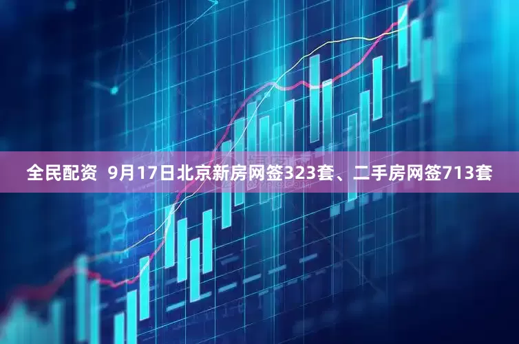 全民配资  9月17日北京新房网签323套、二手房网签713套