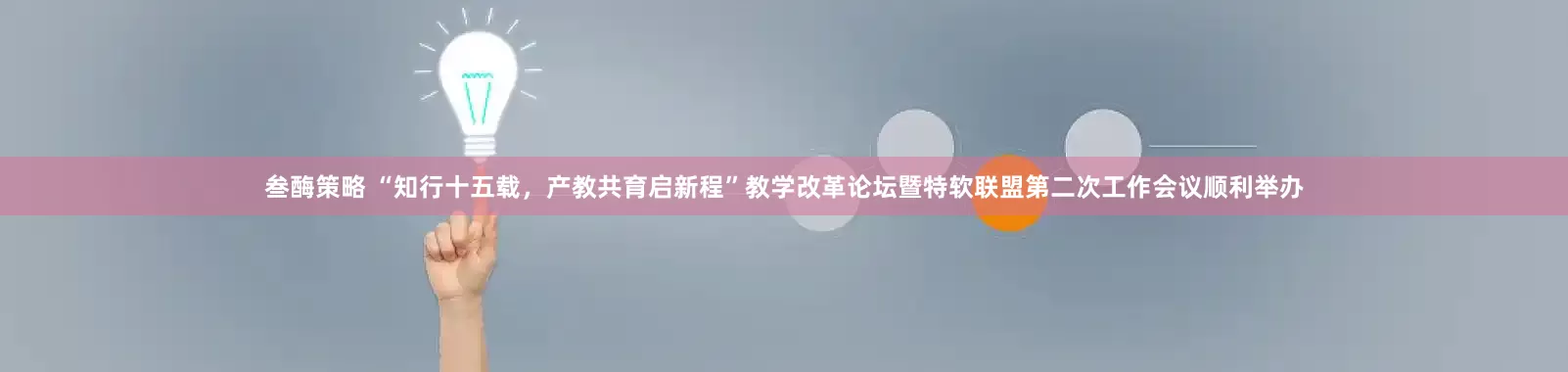 叁酶策略 “知行十五载，产教共育启新程”教学改革论坛暨特软联盟第二次工作会议顺利举办