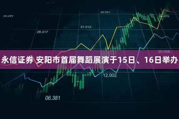 永信证券 安阳市首届舞蹈展演于15日、16日举办