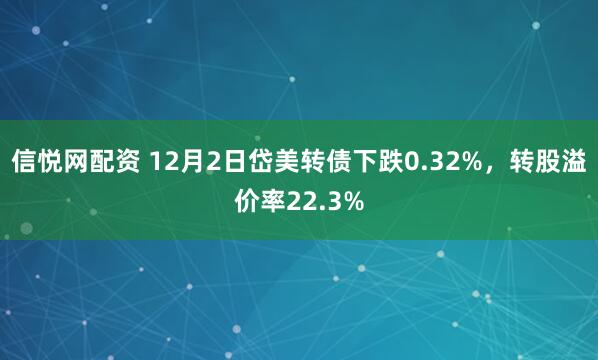 信悦网配资 12月2日岱美转债下跌0.32%，转股溢价率22.3%