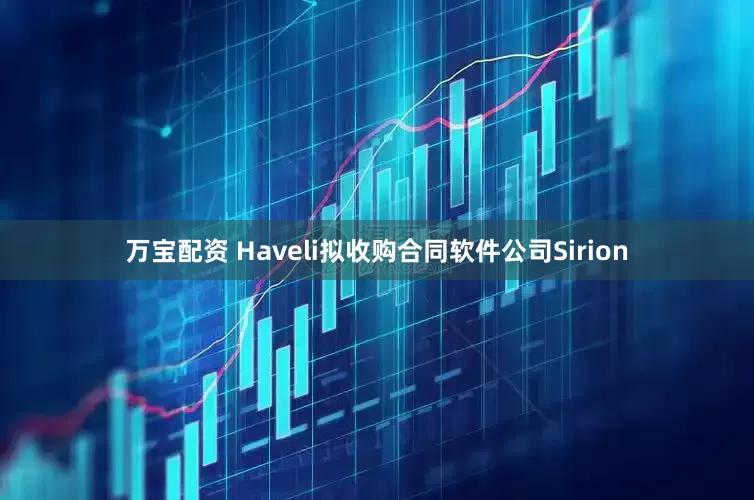 万宝配资 Haveli拟收购合同软件公司Sirion