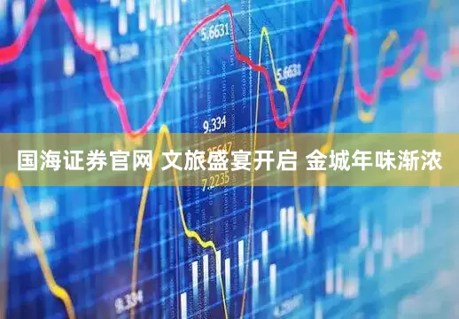 国海证券官网 文旅盛宴开启 金城年味渐浓