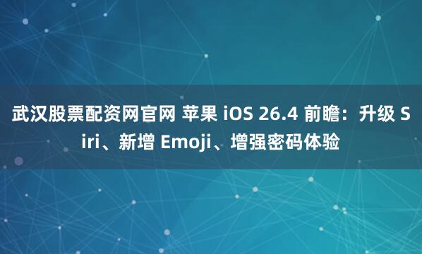 武汉股票配资网官网 苹果 iOS 26.4 前瞻：升级 Siri、新增 Emoji、增强密码体验