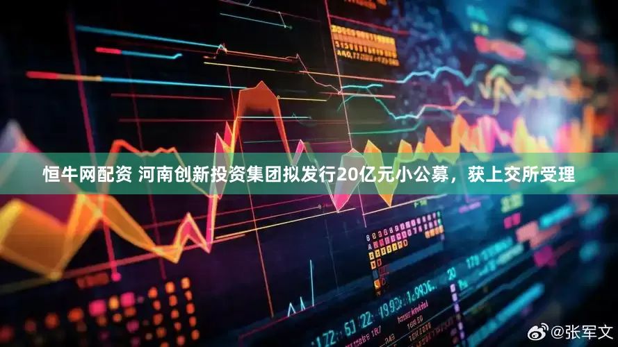 恒牛网配资 河南创新投资集团拟发行20亿元小公募，获上交所受理
